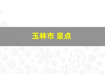 玉林市 景点